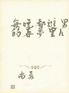 每晚都进男神们的春梦里h