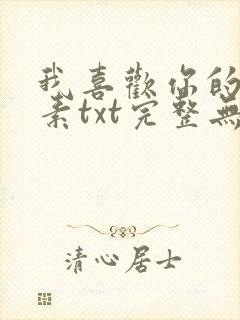 我喜欢你的信息素txt完整无错版