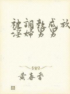 被调教成放荡小淫妇男男