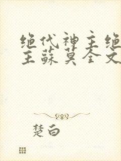 绝代神主绝代神主苏莫全文免费阅读