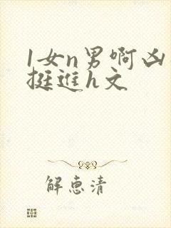 1女n男啊凶猛挺进h文