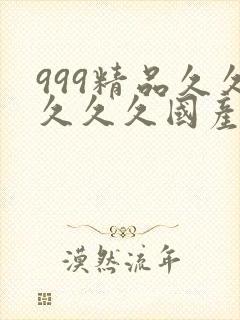 999精品久久久久久国产