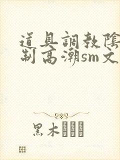 道具调教阴蒂强制高潮sm文