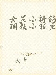 女友小诗的暴露调教小说免费阅读全