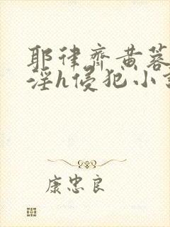 耶律齐黄蓉之乱淫h侵犯小说