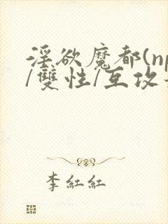 淫欲魔都(np/双性/互攻最新章节