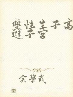 双性生子高h捅进子宫