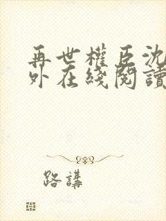 再世权臣沈柒番外在线阅读