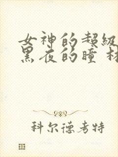 女神的超级赘婿黑夜的瞳 林阳,苏颜