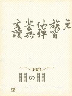 玄鉴仙族免费阅读无弹窗