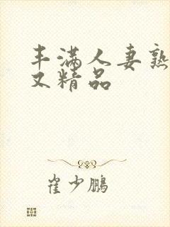 丰满人妻熟妇乱又精品