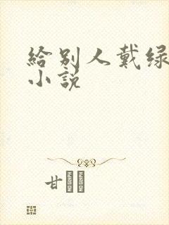 给别人戴绿帽h小说