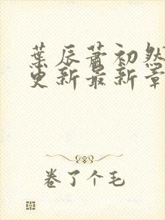 叶辰萧初然刚刚更新最新章节列表是