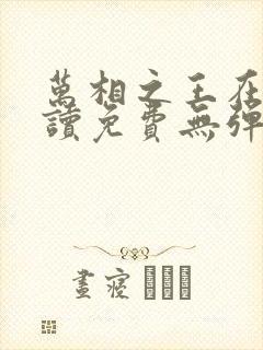 万相之王在线阅读免费无弹窗