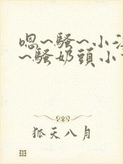 嗯~骚~小淫妇~骚奶头小说