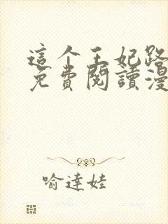 这个王妃路子野免费阅读漫画