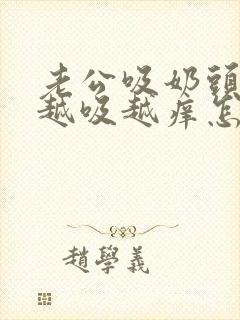 老公吸奶头吸得越吸越痒怎么回事