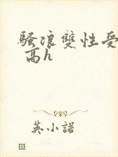 骚浪双性受np 高h