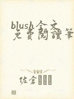 blush全文免费阅读笔趣阁无弹窗