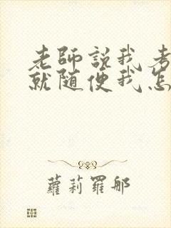 老师说我考好了就随便我怎样