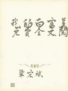 我的白富美老婆免费全文阅读全文