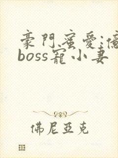 豪门蜜爱:亿万boss宠小妻