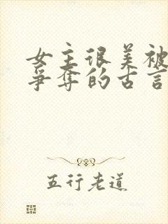 女主很美被父子争夺的古言