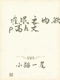 催眠之肉欲少np高h文