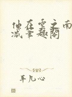 他在云之南无删减笔趣阁