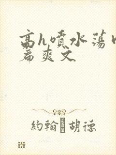 高h喷水荡肉短篇爽文