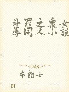 斗罗之众女h之辱同人小说