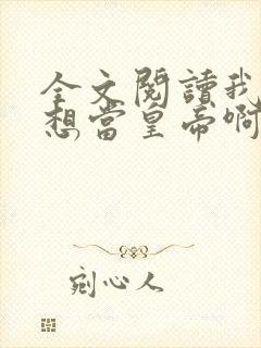 全文阅读我真没想当皇帝啊