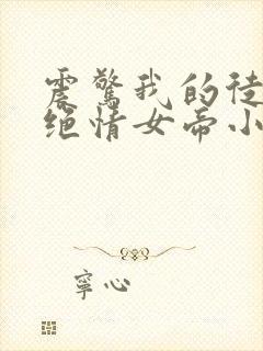 震惊我的徒弟是绝情女帝小说