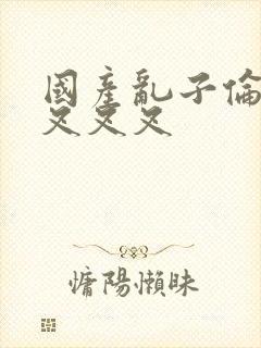 国产乱子伦农村叉叉叉封面