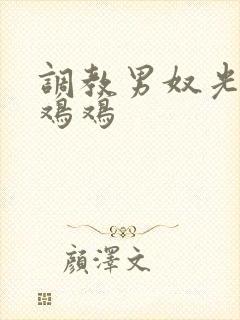 调教男奴光着小鸡鸡