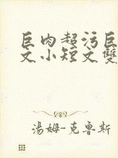 巨肉超污巨黄h文小短文双男封面