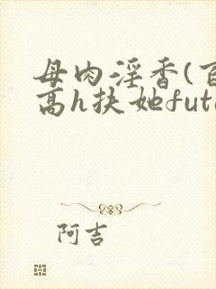母肉淫香(百合高h扶她futa)封面