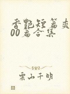 香艳短篇爽文500篇合集