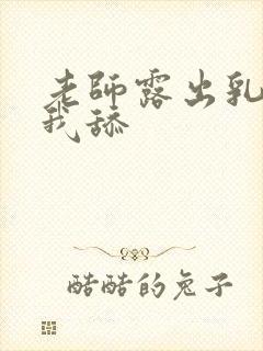 老师露出乳头让我舔