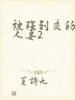 被强到爽的邻居人妻2