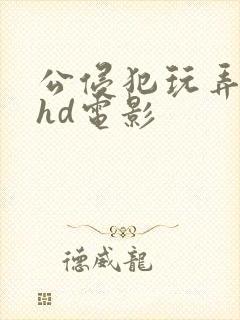 公侵犯玩弄人妻hd电影