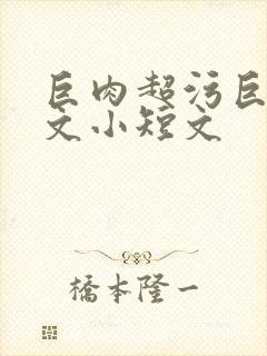 巨肉超污巨黄h文小短文