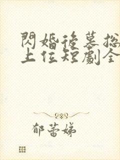 闪婚后慕总靠娃上位短剧全集观看封面