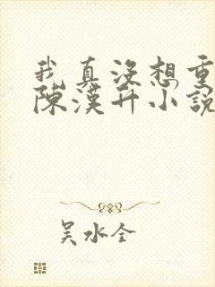 我真没想重生啊陈汉升小说完整版