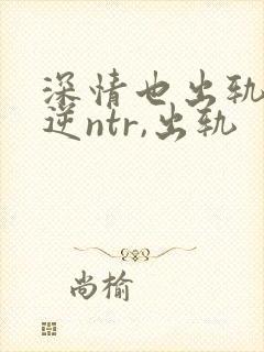 深情也出轨1(逆ntr,出轨