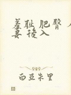 羞耻 肥臀 人妻 后入