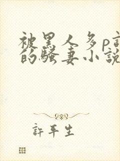 被黑人多p调教的骚妻小说