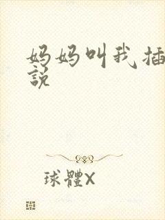 妈妈叫我插她小说