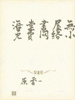 海棠书屋无弹窗免费网络小说阅读千下