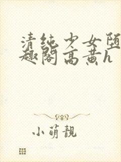 清纯少女堕落笔趣阁高黄h